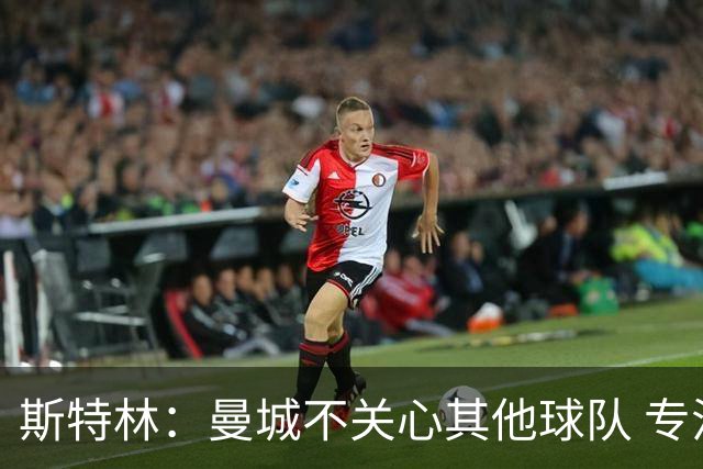 斯特林：曼城不关心其他球队 专注于自己的表现