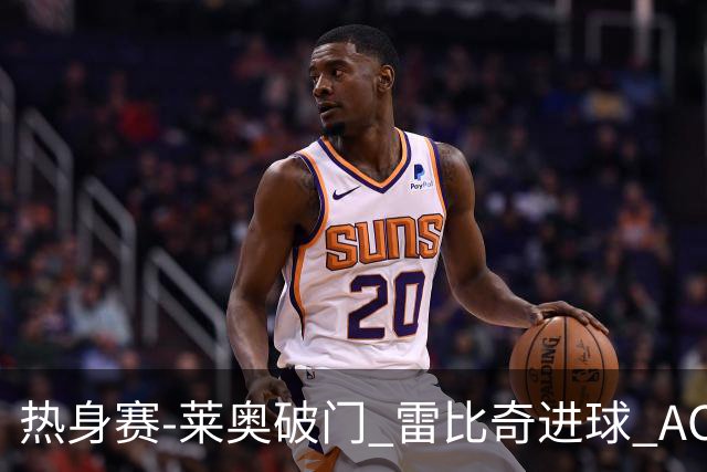 热身赛-莱奥破门 雷比奇进球 AC米兰5-0客场大捷